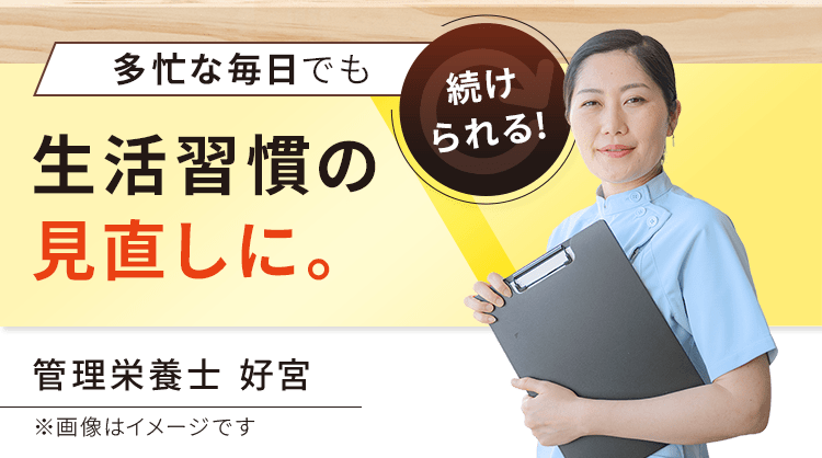 多忙な毎日でも続けられる!生活習慣の見直しに。